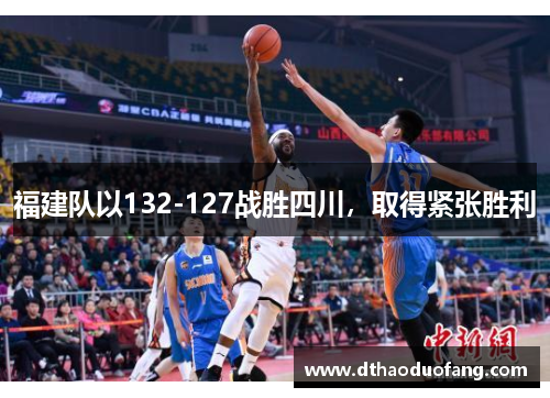 福建队以132-127战胜四川，取得紧张胜利